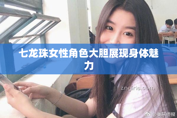 七龙珠女性角色大胆展现身体魅力