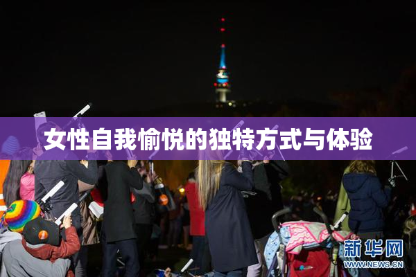 女性自我愉悦的独特方式与体验