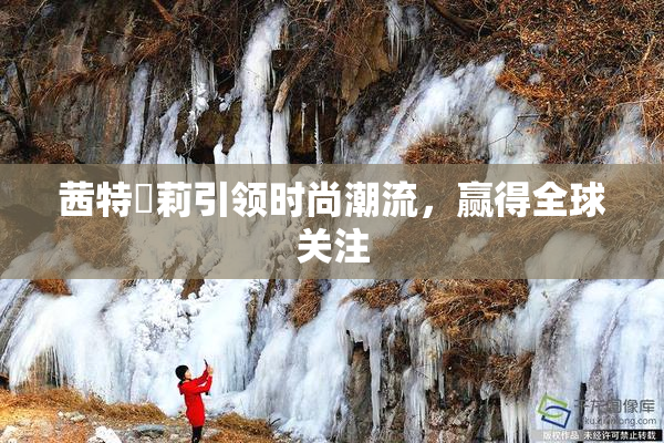 茜特菈莉引领时尚潮流，赢得全球关注