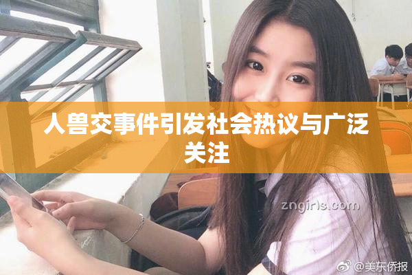 人兽交事件引发社会热议与广泛关注