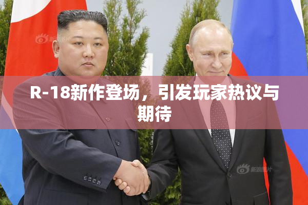 R-18新作登场，引发玩家热议与期待