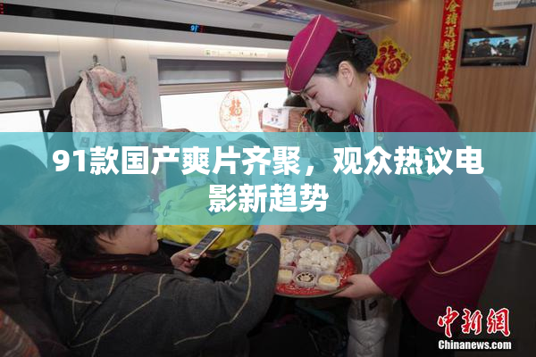 91款国产爽片齐聚，观众热议电影新趋势