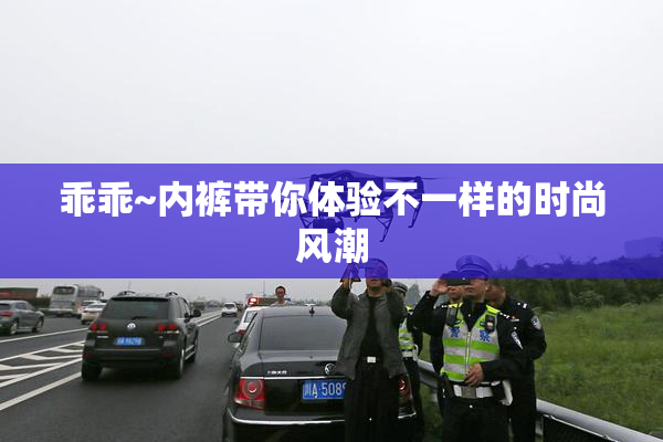乖乖~内裤带你体验不一样的时尚风潮