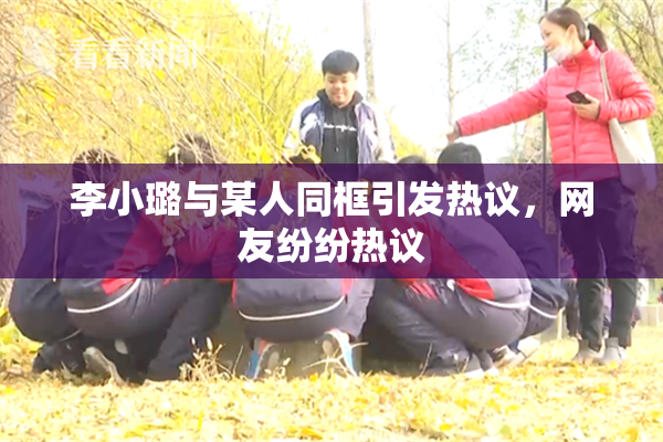 李小璐与某人同框引发热议，网友纷纷热议