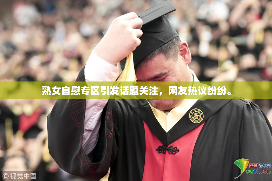 熟女自慰专区引发话题关注，网友热议纷纷。