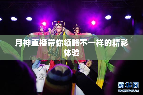 月神直播带你领略不一样的精彩体验