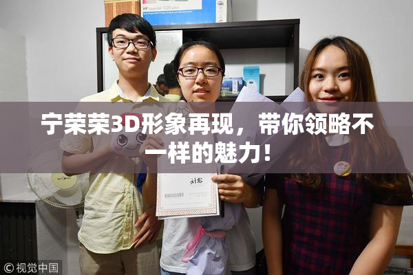 宁荣荣3D形象再现，带你领略不一样的魅力！