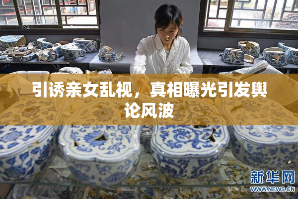 引诱亲女乱视，真相曝光引发舆论风波