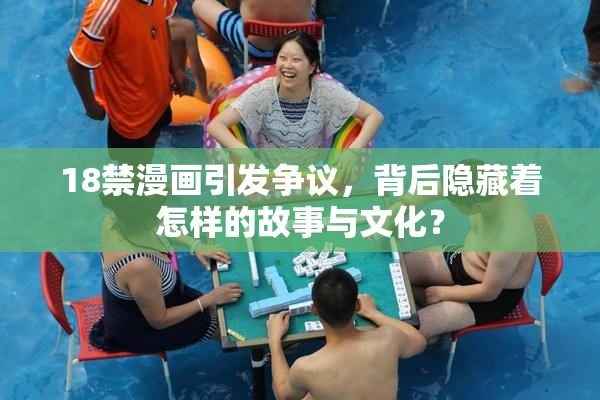 18禁漫画引发争议，背后隐藏着怎样的故事与文化？