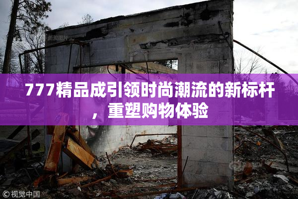 777精品成引领时尚潮流的新标杆，重塑购物体验