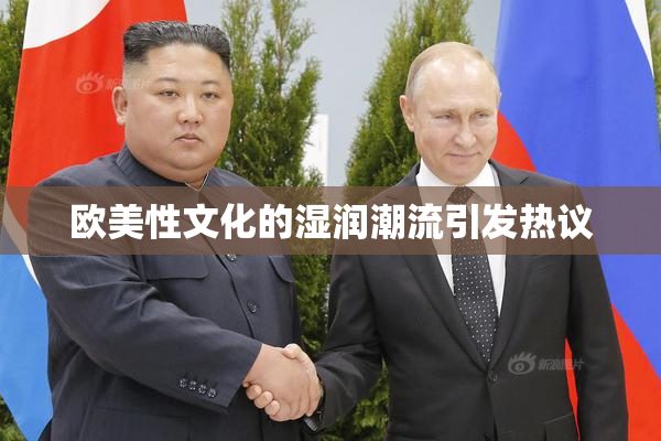 欧美性文化的湿润潮流引发热议