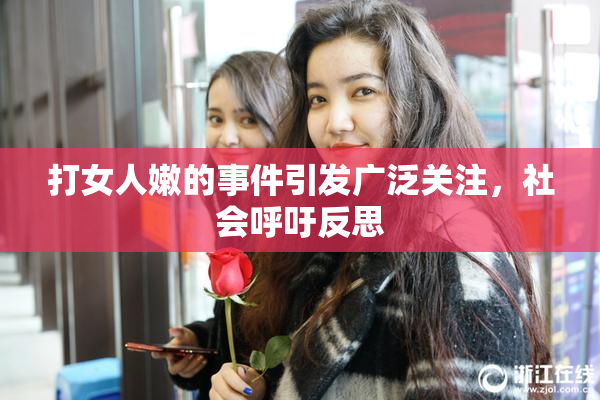 打女人嫩的事件引发广泛关注，社会呼吁反思