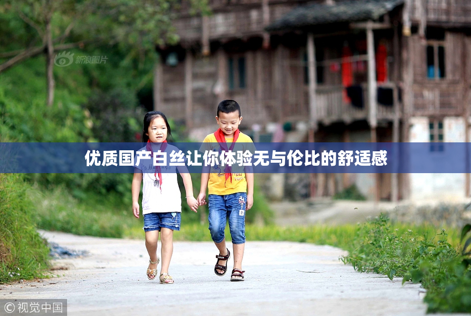 优质国产白丝让你体验无与伦比的舒适感
