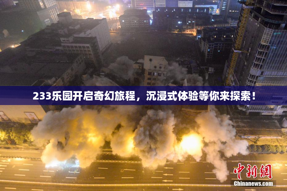 233乐园开启奇幻旅程，沉浸式体验等你来探索！