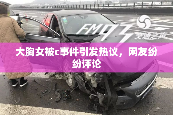 大胸女被c事件引发热议，网友纷纷评论