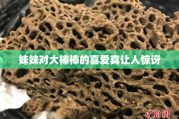 妹妹对大棒棒的喜爱真让人惊讶