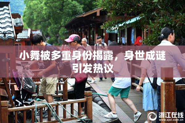 小舞被多重身份揭露，身世成谜引发热议