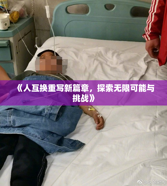 《人互换重写新篇章，探索无限可能与挑战》