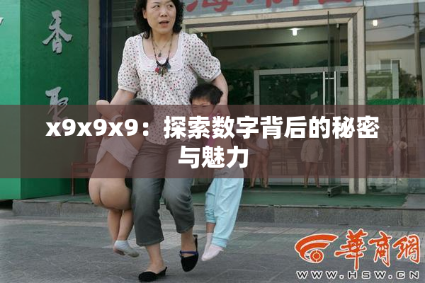 x9x9x9：探索数字背后的秘密与魅力
