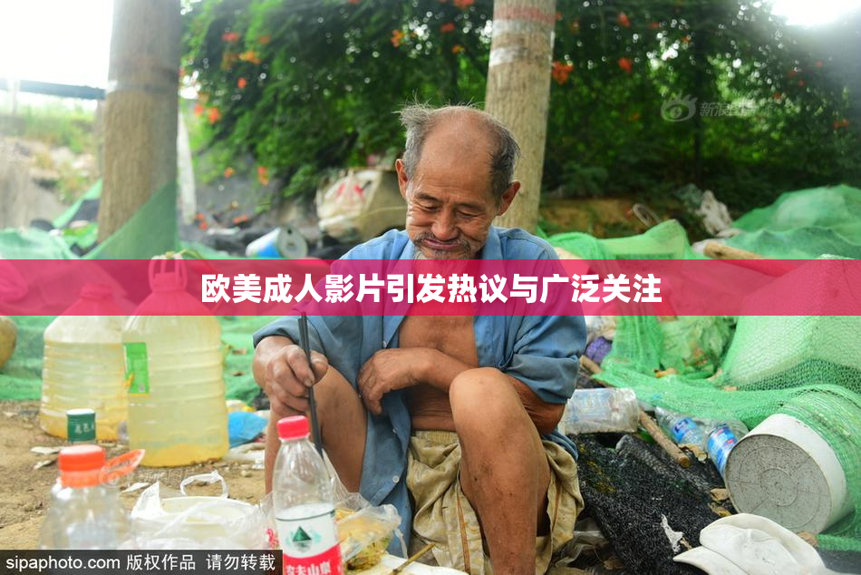 欧美成人影片引发热议与广泛关注