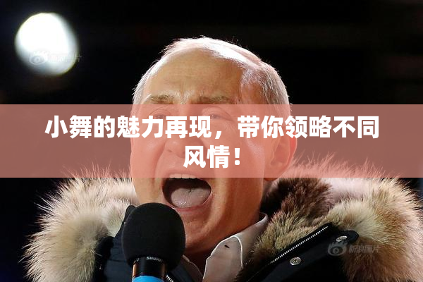 小舞的魅力再现，带你领略不同风情！