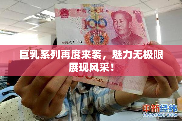 巨乳系列再度来袭，魅力无极限展现风采！