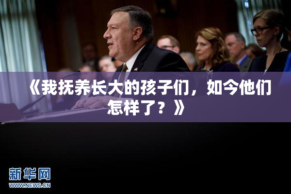 《我抚养长大的孩子们，如今他们怎样了？》