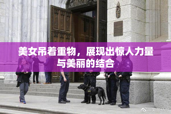 美女吊着重物，展现出惊人力量与美丽的结合