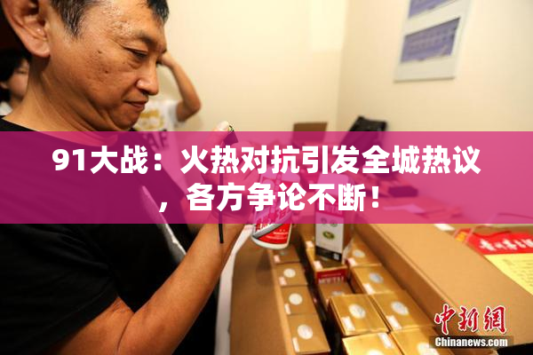91大战：火热对抗引发全城热议，各方争论不断！
