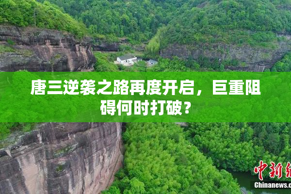 唐三逆袭之路再度开启，巨重阻碍何时打破？