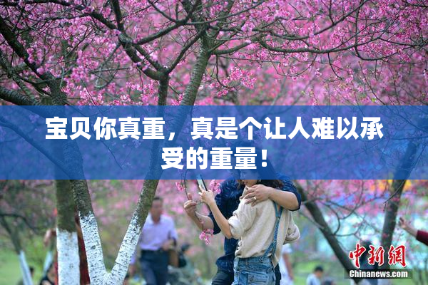 宝贝你真重，真是个让人难以承受的重量！