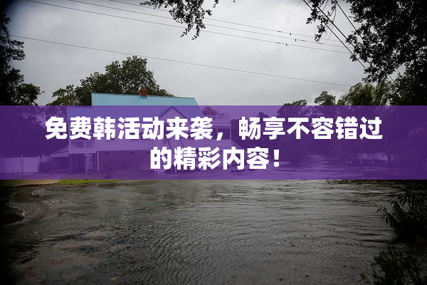 免费韩活动来袭，畅享不容错过的精彩内容！