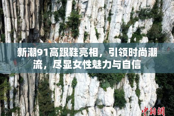 新潮91高跟鞋亮相，引领时尚潮流，尽显女性魅力与自信