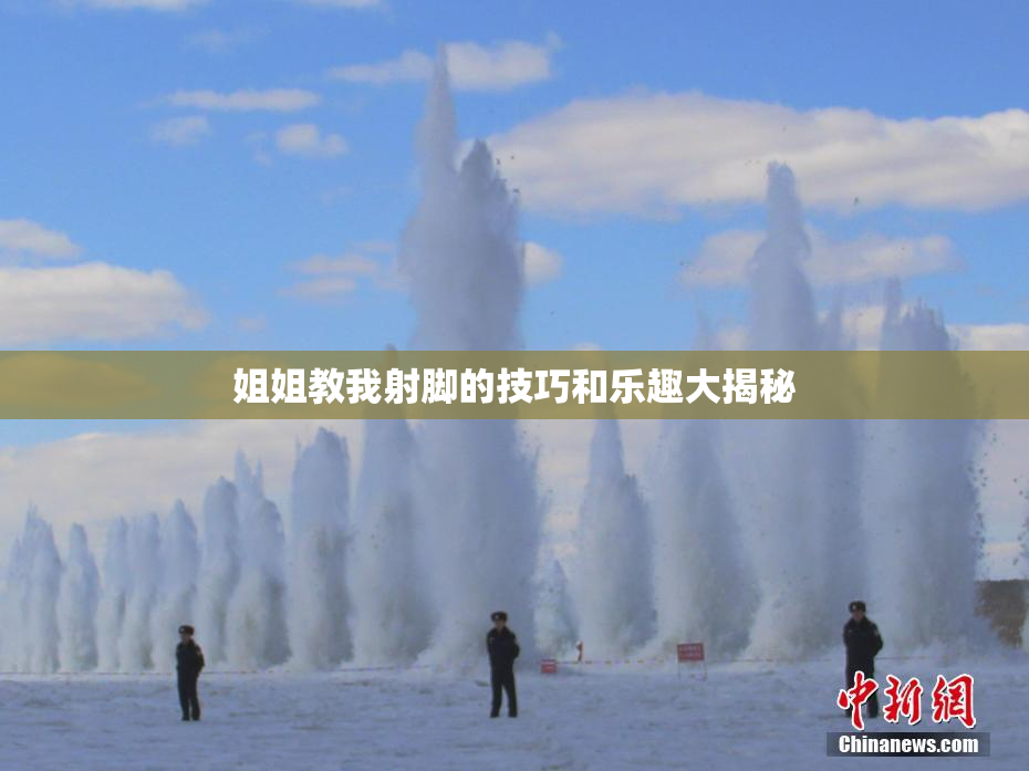 姐姐教我射脚的技巧和乐趣大揭秘