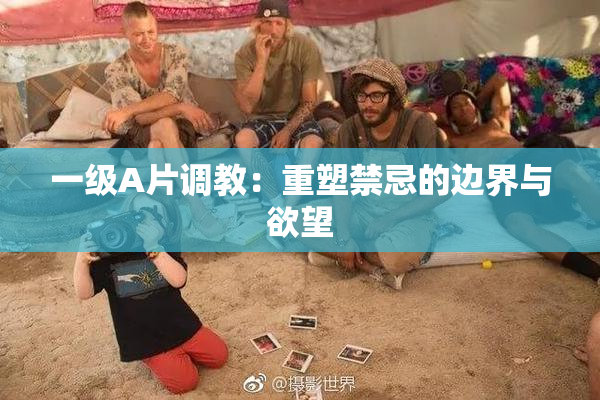 一级A片调教：重塑禁忌的边界与欲望