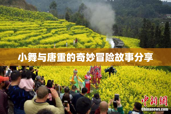 小舞与唐重的奇妙冒险故事分享