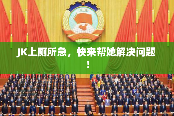 JK上厕所急，快来帮她解决问题！