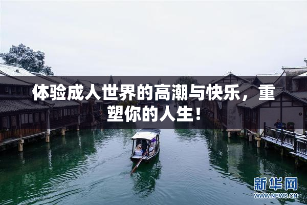 体验成人世界的高潮与快乐，重塑你的人生！