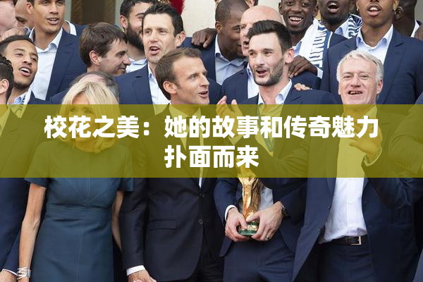 校花之美：她的故事和传奇魅力扑面而来