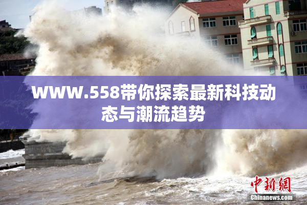 WWW.558带你探索最新科技动态与潮流趋势