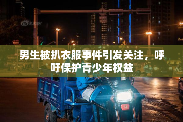 男生被扒衣服事件引发关注，呼吁保护青少年权益