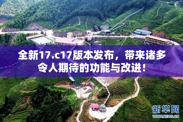 全新17.c17版本发布，带来诸多令人期待的功能与改进！