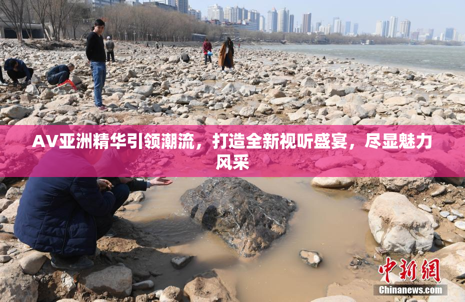 AV亚洲精华引领潮流，打造全新视听盛宴，尽显魅力风采