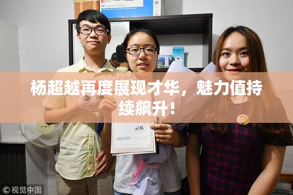 杨超越再度展现才华，魅力值持续飙升！