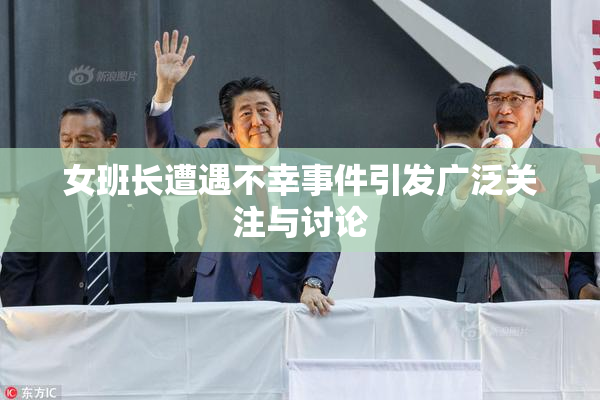 女班长遭遇不幸事件引发广泛关注与讨论