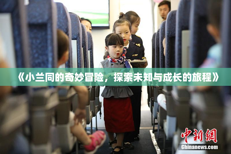 《小兰同的奇妙冒险，探索未知与成长的旅程》