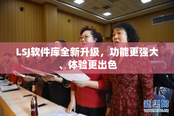 LSJ软件库全新升级，功能更强大、体验更出色