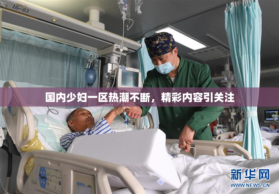 国内少妇一区热潮不断，精彩内容引关注