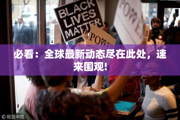 必看：全球最新动态尽在此处，速来围观!
