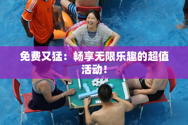 免费又猛：畅享无限乐趣的超值活动！